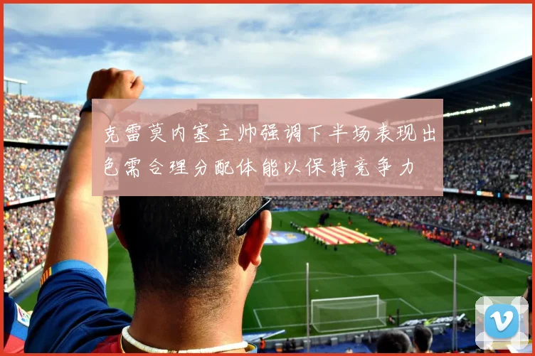 克雷莫内塞主帅强调下半场表现出色需合理分配体能以保持竞争力
