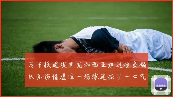 马卡报道埃里克加西亚经过检查确认无伤情虚惊一场球迷松了一口气