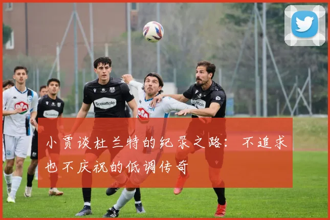 小贾谈杜兰特的纪录之路：不追求也不庆祝的低调传奇