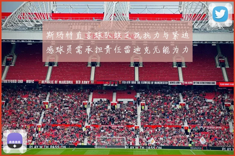 斯玛特直言球队缺乏抵抗力与紧迫感球员需承担责任雷迪克无能为力