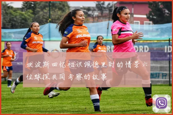 坎波斯回忆初识佩德里时的情景六位球探共同考察的故事