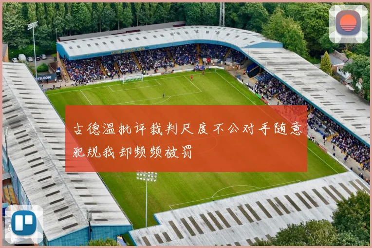 古德温批评裁判尺度不公对手随意犯规我却频频被罚