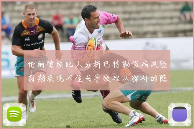 伦纳德经纪人分析巴特勒伤病风险前期表现不佳或导致难以弥补的隐患