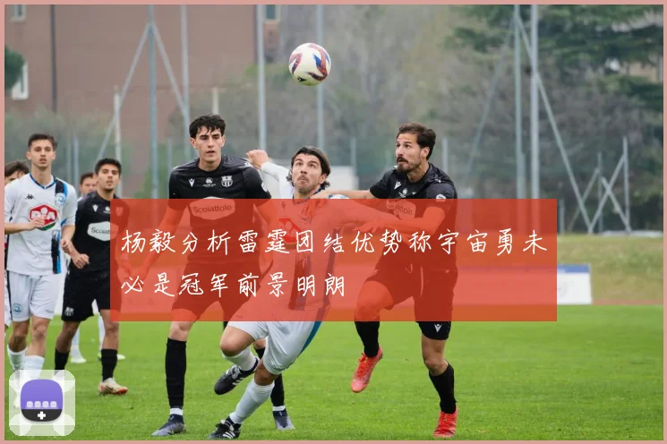 杨毅分析雷霆团结优势称宇宙勇未必是冠军前景明朗