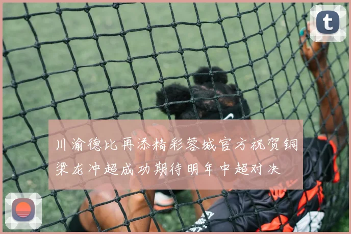 川渝德比再添精彩蓉城官方祝贺铜梁龙冲超成功期待明年中超对决
