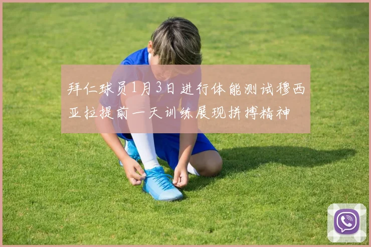 拜仁球员1月3日进行体能测试穆西亚拉提前一天训练展现拼搏精神