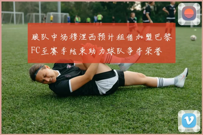 狼队中场穆涅西预计租借加盟巴黎FC至赛季结束助力球队争夺荣誉