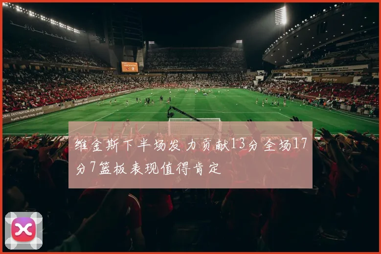 维金斯下半场发力贡献13分全场17分7篮板表现值得肯定