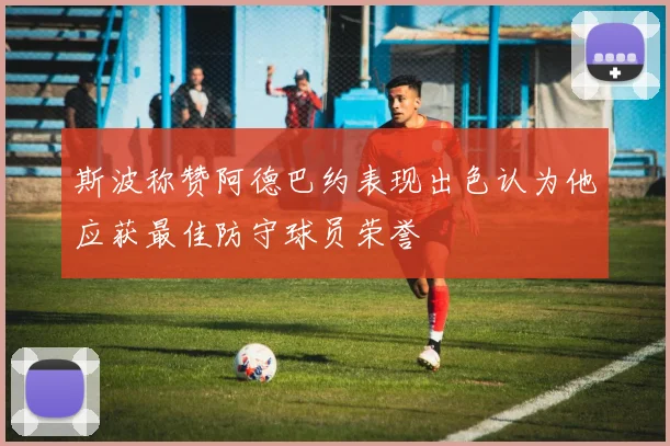 斯波称赞阿德巴约表现出色认为他应获最佳防守球员荣誉