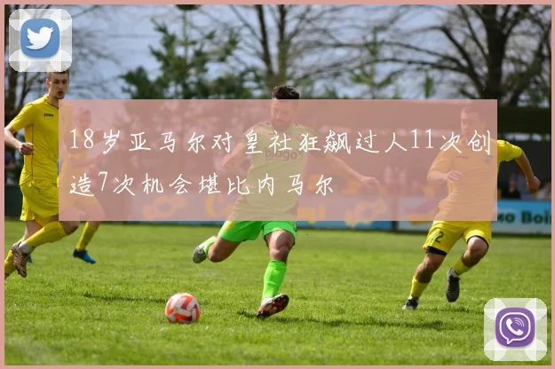 18岁亚马尔对皇社狂飙过人11次创造7次机会堪比内马尔