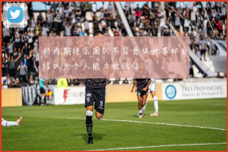 科内期待法国队早日晋级世界杯自信认为个人能力被低估