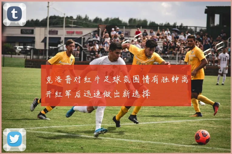 克洛普对红牛足球氛围情有独钟离开红军后迅速做出新选择