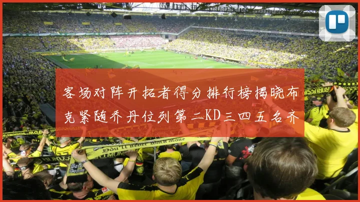 客场对阵开拓者得分排行榜揭晓布克紧随乔丹位列第二KD三四五名齐上榜