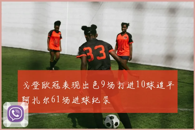 戈登欧冠表现出色9场打进10球追平阿扎尔61场进球纪录