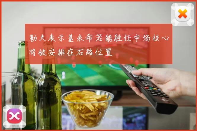 勒夫表示基米希若能胜任中场核心将被安排在右路位置