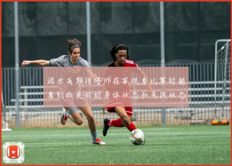 诺尔高期待塔帅在家观看比赛时能看到我良好的身体状态和竞技状态