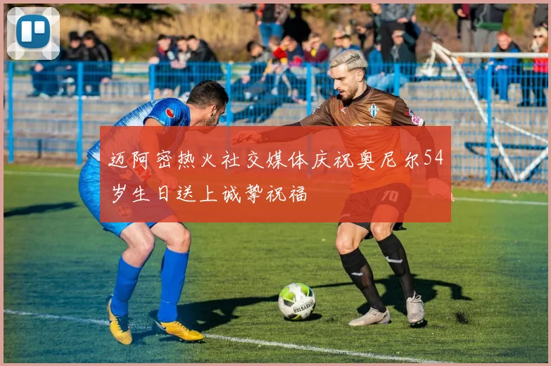迈阿密热火社交媒体庆祝奥尼尔54岁生日送上诚挚祝福