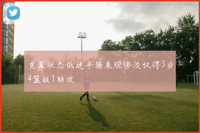 克莱状态低迷半场表现惨淡仅得3分4篮板1助攻