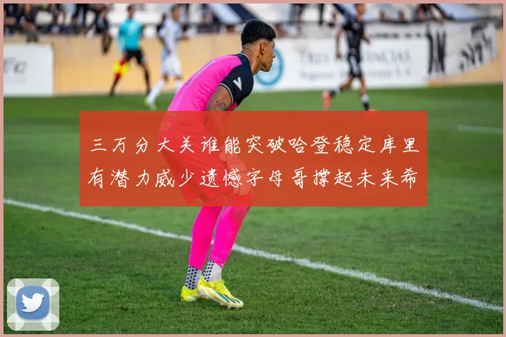 三万分大关谁能突破哈登稳定库里有潜力威少遗憾字母哥撑起未来希望